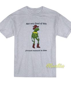 Not Very Fond Of This Present Moment In Time T-Shirt Not Very Fond Of This Present Moment In Time T-Shirt