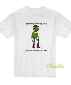 Not Very Fond Of This Present Moment In Time T-Shirt
