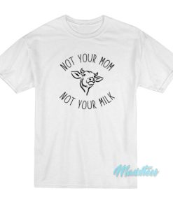 Not Your Mom Not Your Milk T-Shirt 2 Not Your Mom Not Your Milk T Shirt 3 1
