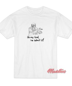 Oh My God He Admit It Parody T-Shirt Oh My God He Admit It Parody T-Shirt