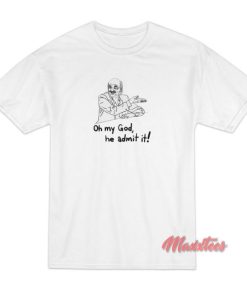 Oh My God He Admit It Parody T-Shirt
