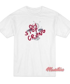 Oh Stop Crying T Shirt 2 1