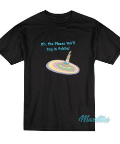 Oh The Places You’ll Cry In Public T-Shirt