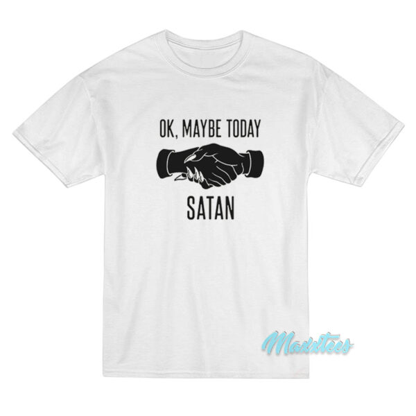Ok Maybe Today Satan T-Shirt Ok Maybe Today Satan T-Shirt