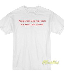 People Will Jack Your Style But Won’t Jack You Off T-Shirt People Will Jack Your Style But Won’t Jack You Off T-Shirt