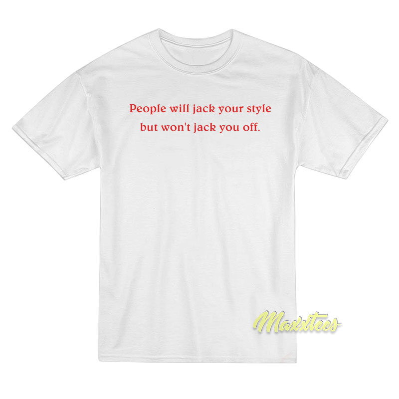 People Will Jack Your Style But Won’t Jack You Off T-Shirt People Will Jack Your Style But Won’t Jack You Off T-Shirt
