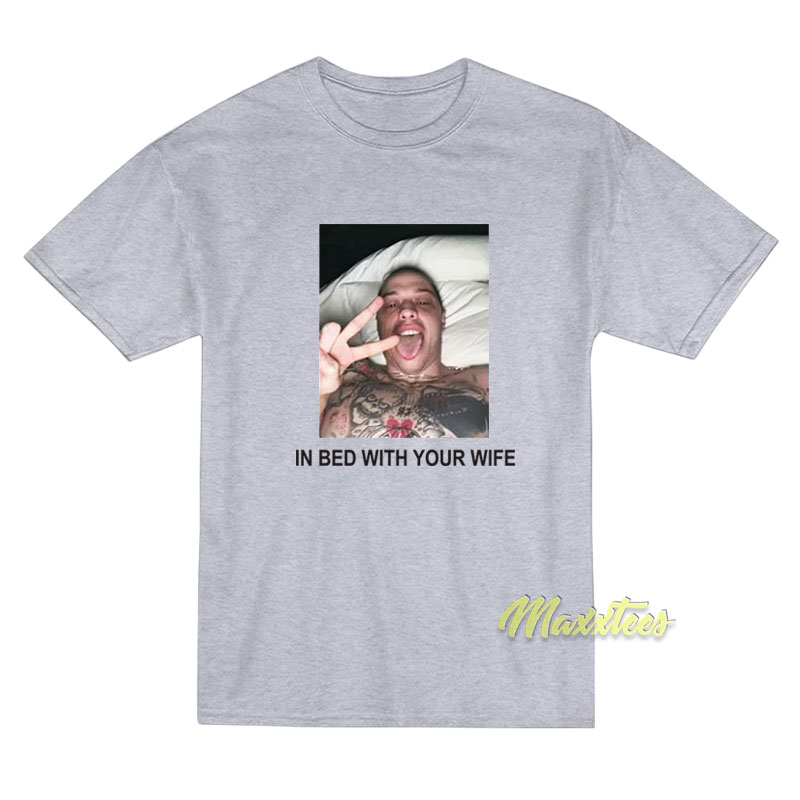Pete Davidson In Bed With Your Wife T-Shirt Pete Davidson In Bed With Your Wife T-Shirt