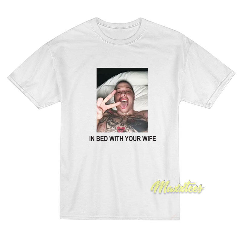 Pete Davidson In Bed With Your Wife T-Shirt Pete Davidson In Bed With Your Wife T-Shirt