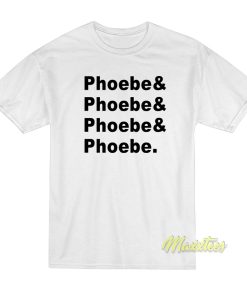 Phoebe and Phoebe and Phoebe T-Shirt Phoebe and Phoebe and Phoebe T-Shirt