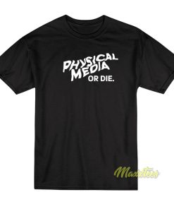 Physical Media Or Die T Shirt 1