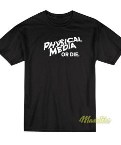Physical Media Or Die T Shirt 2