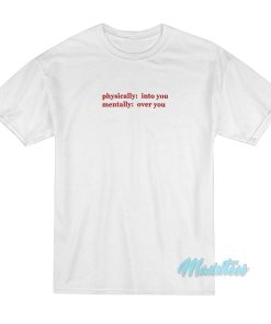 Physically Into You Mentally Over You T-Shirt Physically Into You Mentally Over You T-Shirt