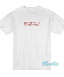 Physically Into You Mentally Over You T-Shirt