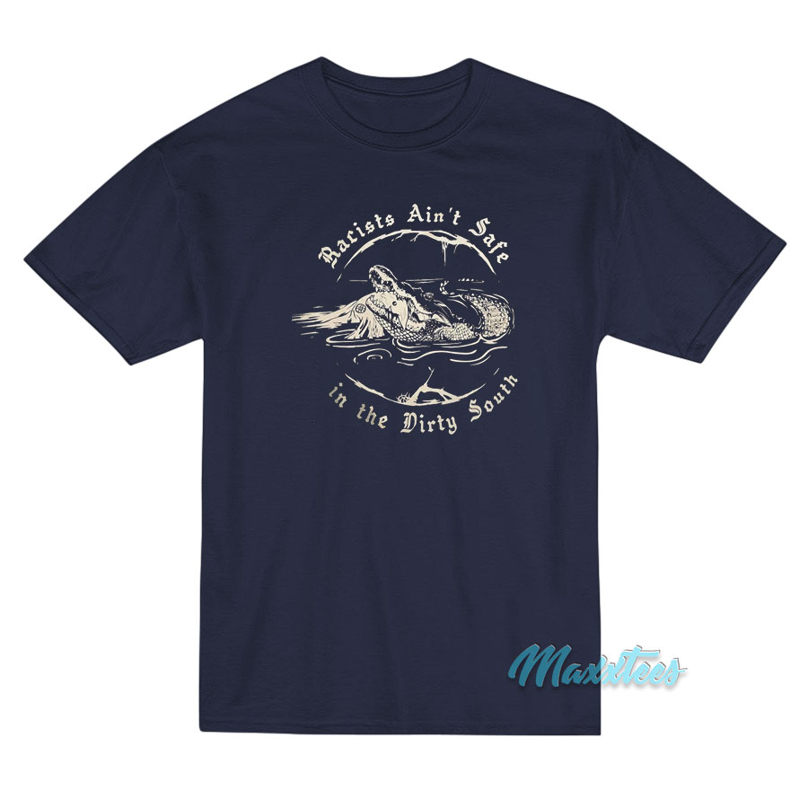 Racists Ain’t Safe In The Dirty South T-Shirt Racists Ain’t Safe In The Dirty South T-Shirt