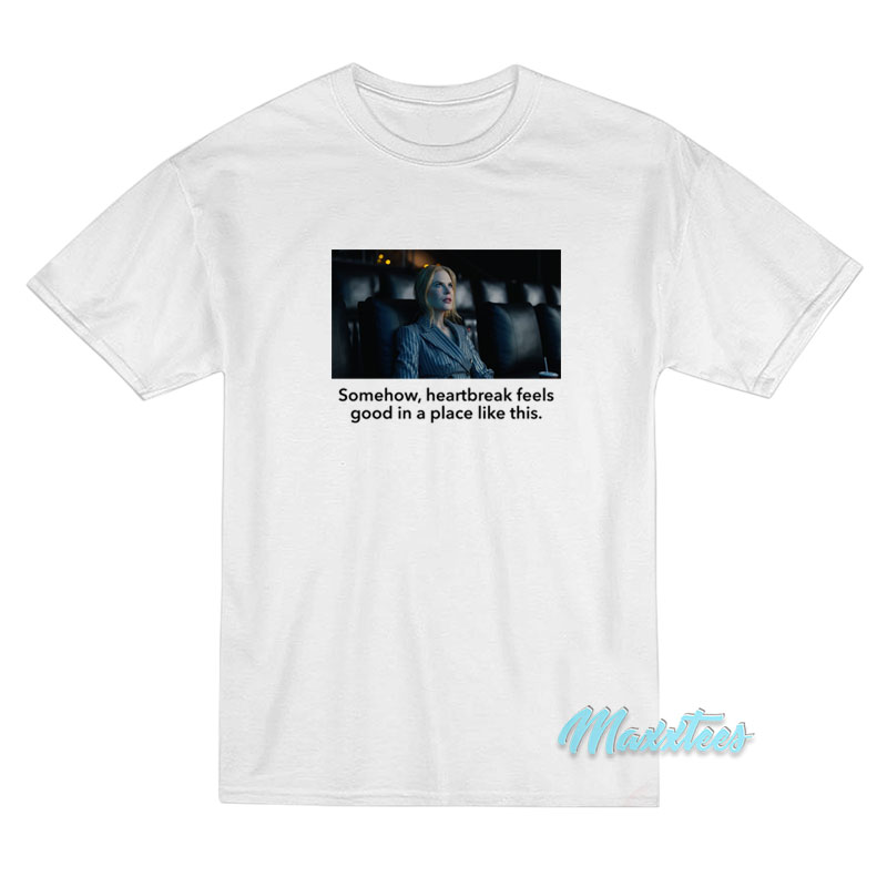 Somehow Heartbreak Feels Good Nicole Kidman T-Shirt Somehow Heartbreak Feels Good Nicole Kidman T-Shirt