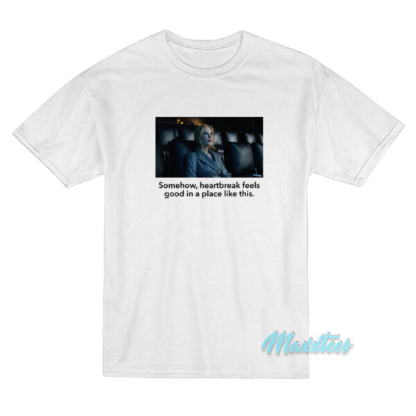 Somehow Heartbreak Feels Good Nicole Kidman T-Shirt Somehow Heartbreak Feels Good Nicole Kidman T-Shirt