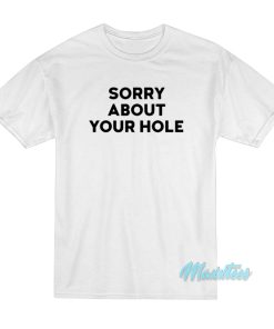 Sorry About Your Hole T-Shirt Sorry About Your Hole T-Shirt
