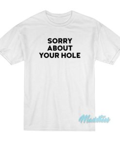 Sorry About Your Hole T-Shirt 2 Sorry About Your Hole T Shirt 3
