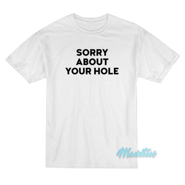 Sorry About Your Hole T-Shirt Sorry About Your Hole T-Shirt