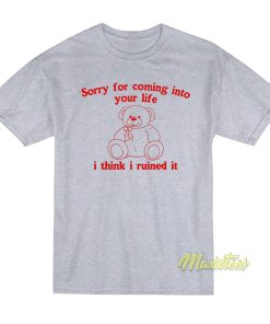 Sorry For Coming Into Your Life I Think I Ruined It T Shirt 1