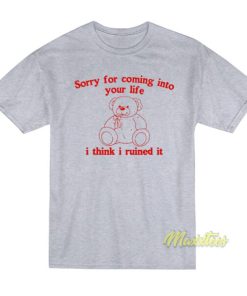 Sorry For Coming Into Your Life I Think I Ruined It T Shirt 2