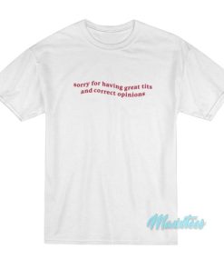Sorry For Having Great Tits And Correct Opinions T Shirt 2