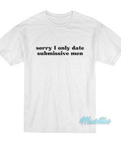 Sorry I Only Date Submissive Men T-Shirt Sorry I Only Date Submissive Men T-Shirt