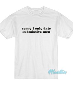 Sorry I Only Date Submissive Men T-Shirt