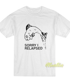 Sorry I Relapsed T-Shirt Sorry I Relapsed T-Shirt