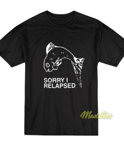 Sorry I Relapsed T-Shirt