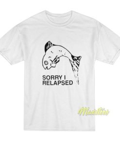 Sorry I Relapsed T-Shirt 2 Sorry I Relapsed T Shirt 3