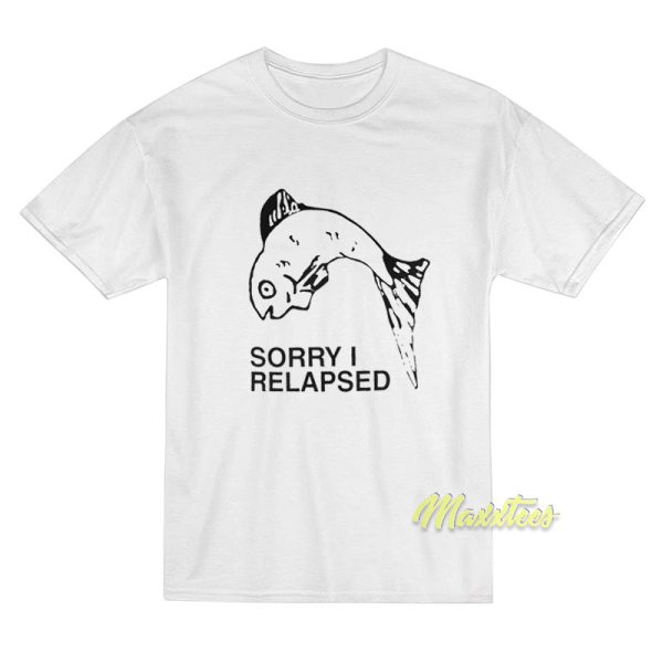Sorry I Relapsed T-Shirt Sorry I Relapsed T-Shirt