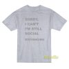 Sorry I’Cant I’m Still Social Distancing T-Shirt