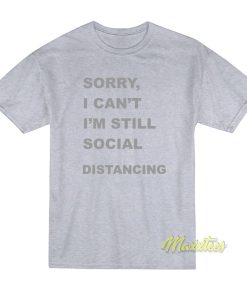 Sorry I’Cant I’m Still Social Distancing T-Shirt Sorry I’Cant I’m Still Social Distancing T-Shirt