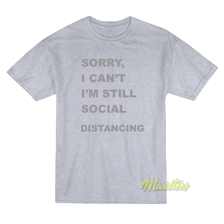 Sorry I’Cant I’m Still Social Distancing T-Shirt Sorry I’Cant I’m Still Social Distancing T-Shirt