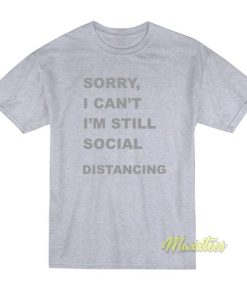 Sorry I’Cant I’m Still Social Distancing T-Shirt