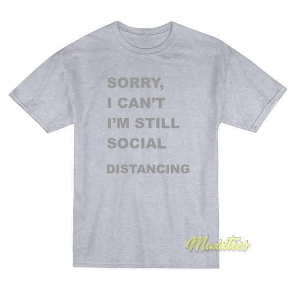 Sorry I’Cant I’m Still Social Distancing T-Shirt Sorry I’Cant I’m Still Social Distancing T-Shirt