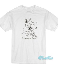 Sorry Kid Im The Ether Bunny T Shirt 1