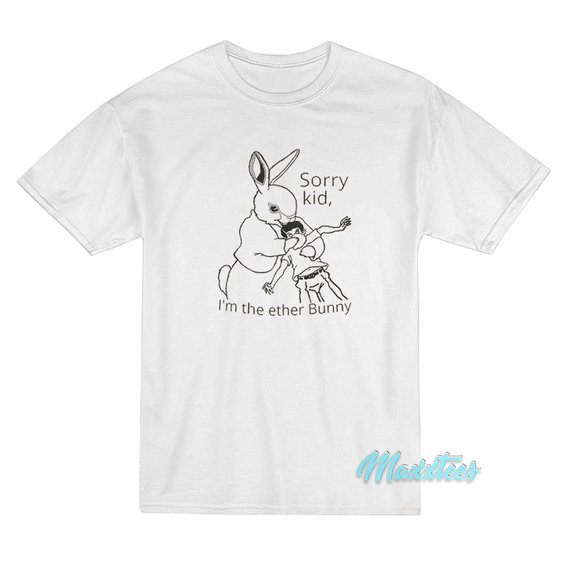 Sorry Kid I’m The Ether Bunny T-Shirt Sorry Kid I’m The Ether Bunny T-Shirt