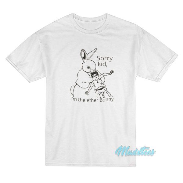 Sorry Kid I’m The Ether Bunny T-Shirt Sorry Kid I’m The Ether Bunny T-Shirt