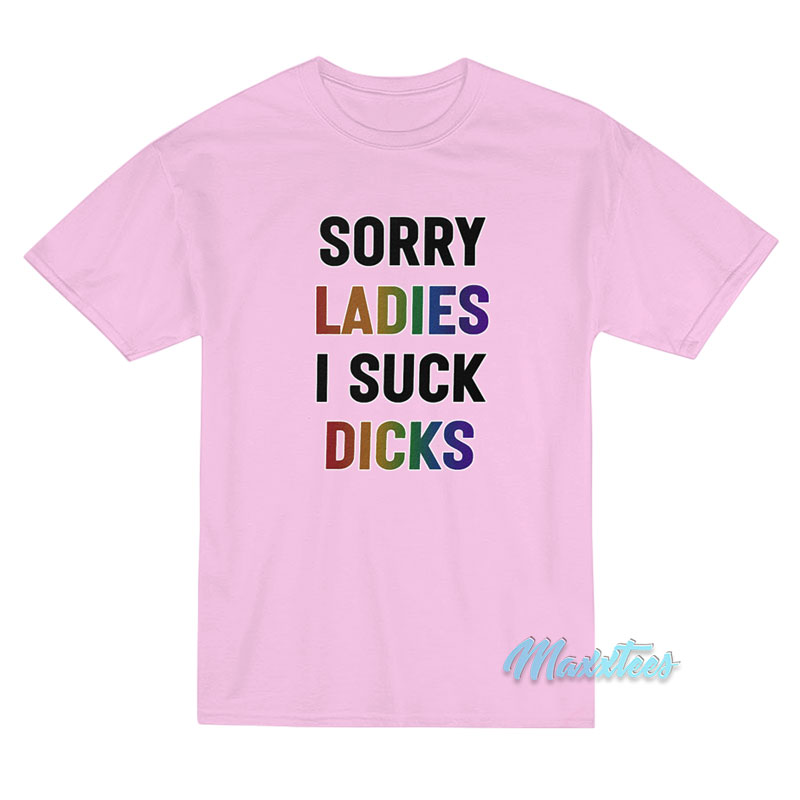 Sorry Ladies I Suck Dicks T-Shirt Sorry Ladies I Suck Dicks T-Shirt