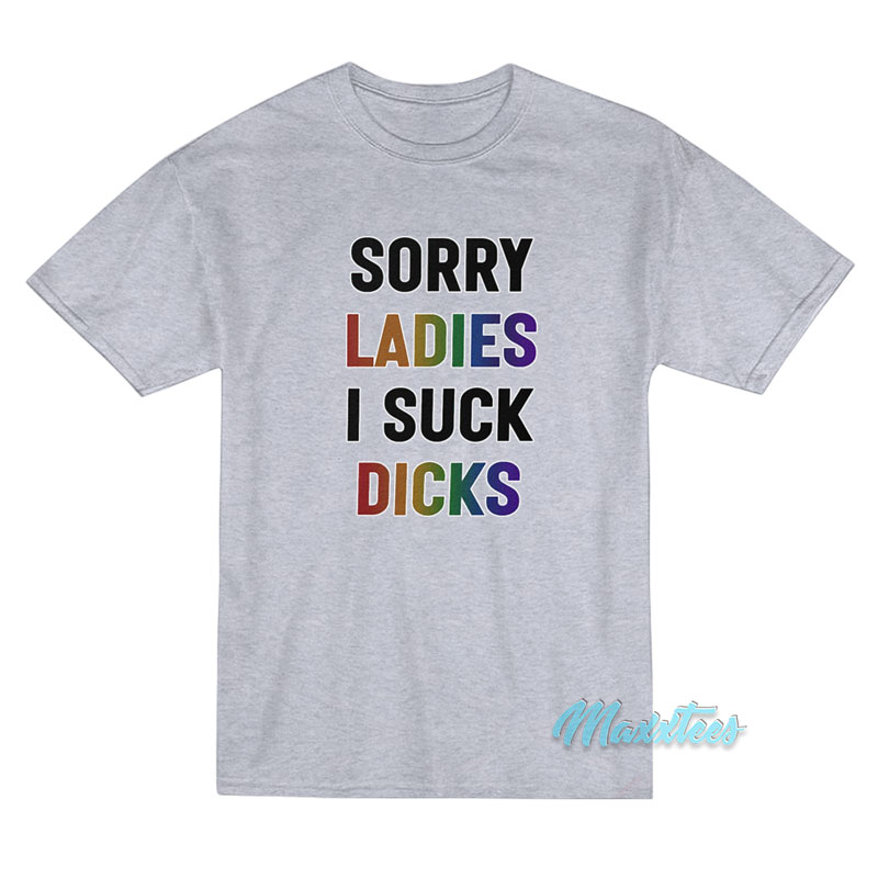 Sorry Ladies I Suck Dicks T-Shirt Sorry Ladies I Suck Dicks T-Shirt