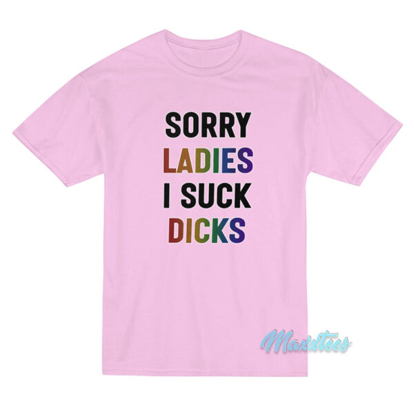 Sorry Ladies I Suck Dicks T-Shirt Sorry Ladies I Suck Dicks T-Shirt