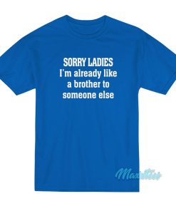 Sorry Ladies Im Already Like A Brother T Shirt 1