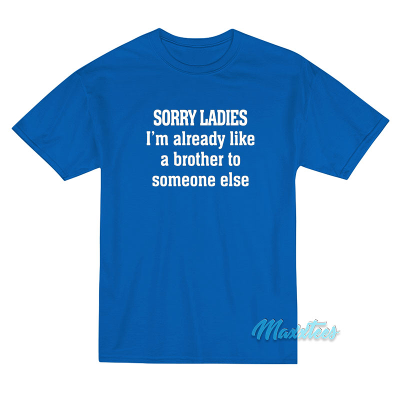Sorry Ladies I’m Already Like A Brother T-Shirt Sorry Ladies I’m Already Like A Brother T-Shirt