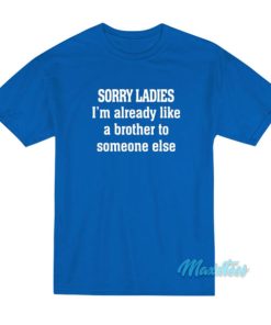Sorry Ladies I'm Already Like A Brother T-Shirt 2 Sorry Ladies Im Already Like A Brother T Shirt 3
