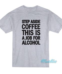 Step Aside Coffee This Is A Job For Alcohol T-Shirt Step Aside Coffee This Is A Job For Alcohol T-Shirt