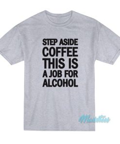 Step Aside Coffee This Is A Job For Alcohol T-Shirt