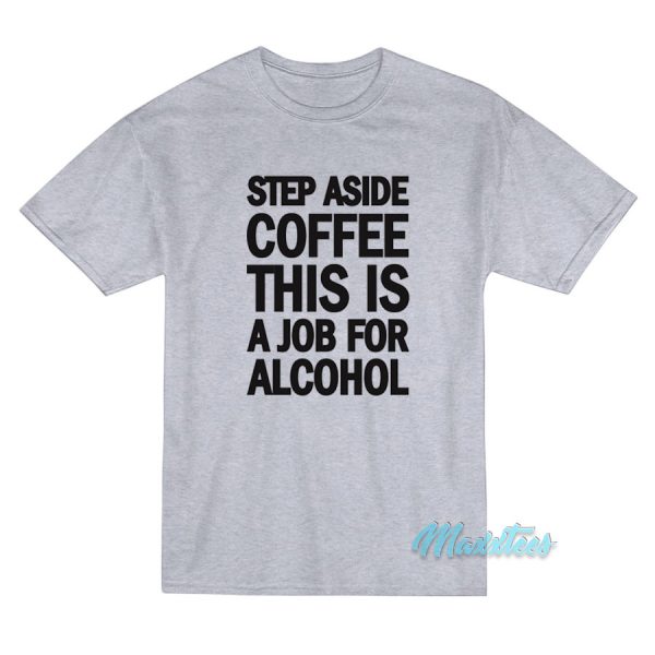 Step Aside Coffee This Is A Job For Alcohol T-Shirt Step Aside Coffee This Is A Job For Alcohol T-Shirt