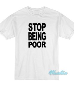Stop Being Poor T-Shirt Stop Being Poor T-Shirt